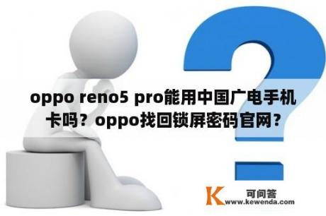 oppo reno5 pro能用中国广电手机卡吗？oppo找回锁屏密码官网？