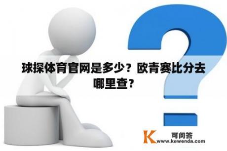 球探体育官网是多少？欧青赛比分去哪里查？