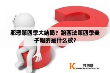 邪恶第四季大结局？路西法第四季麦子唱的是什么歌？