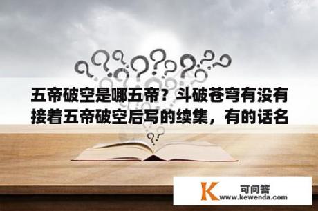 五帝破空是哪五帝？斗破苍穹有没有接着五帝破空后写的续集，有的话名字叫什么？