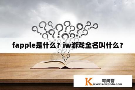 fapple是什么？iw游戏全名叫什么？