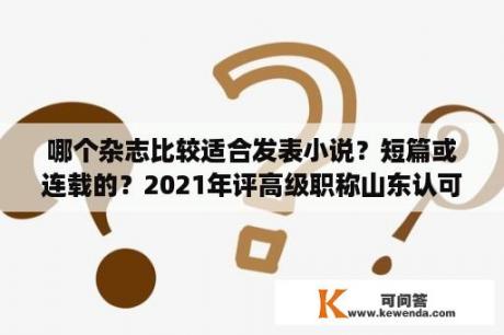 哪个杂志比较适合发表小说？短篇或连载的？2021年评高级职称山东认可的期刊？