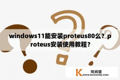 windows11能安装proteus80么？proteus安装使用教程？