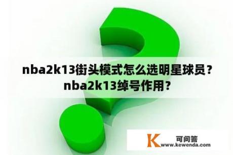 nba2k13街头模式怎么选明星球员？nba2k13绰号作用？