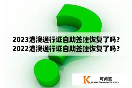 2023港澳通行证自助签注恢复了吗？2022港澳通行证自助签注恢复了吗？