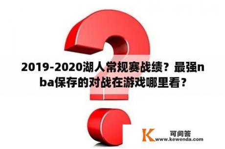 2019-2020湖人常规赛战绩？最强nba保存的对战在游戏哪里看？