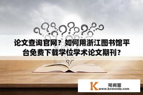 论文查询官网？如何用浙江图书馆平台免费下载学位学术论文期刊？