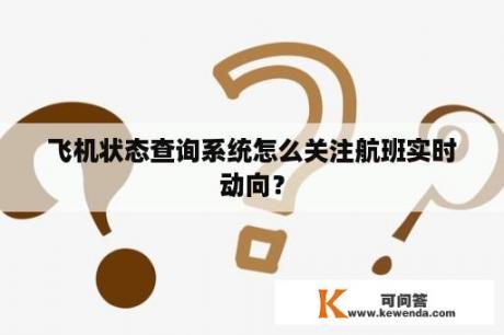 飞机状态查询系统怎么关注航班实时动向？