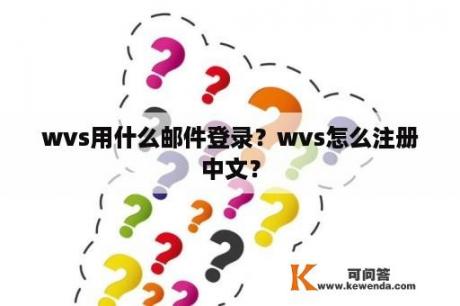 wvs用什么邮件登录？wvs怎么注册中文？