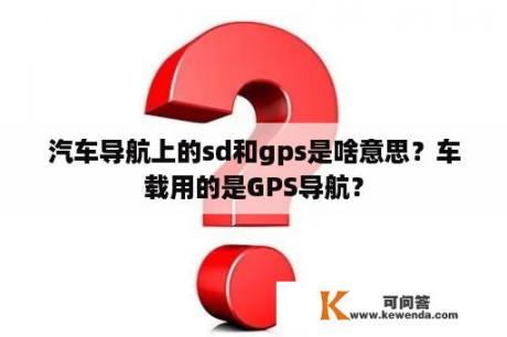 汽车导航上的sd和gps是啥意思？车载用的是GPS导航？