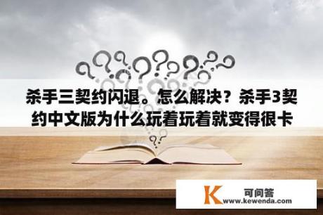 杀手三契约闪退。怎么解决？杀手3契约中文版为什么玩着玩着就变得很卡，怎么解决？