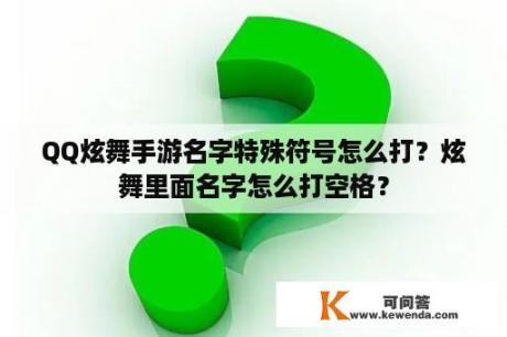 QQ炫舞手游名字特殊符号怎么打？炫舞里面名字怎么打空格？