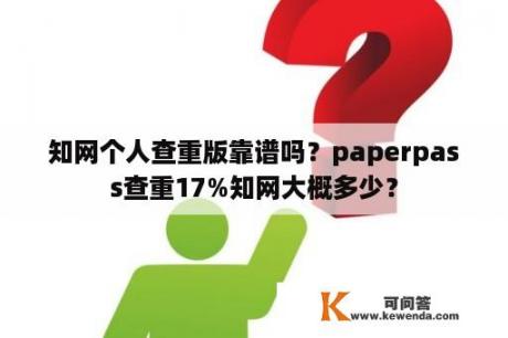 知网个人查重版靠谱吗？paperpass查重17%知网大概多少？