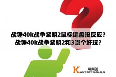 战锤40k战争黎明2鼠标键盘没反应？战锤40k战争黎明2和3哪个好玩？