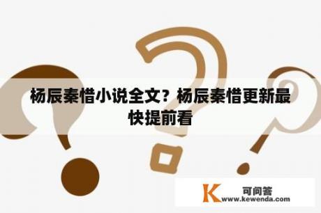 杨辰秦惜小说全文？杨辰秦惜更新最快提前看