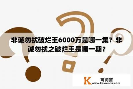 非诚勿扰破烂王6000万是哪一集？非诚勿扰之破烂王是哪一期？