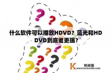 什么软件可以播放HDVD？蓝光和HD DVD到底谁更强？