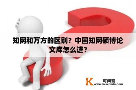 知网和万方的区别？中国知网硕博论文库怎么进？