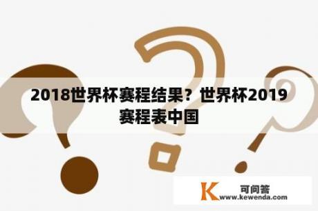 2018世界杯赛程结果？世界杯2019赛程表中国