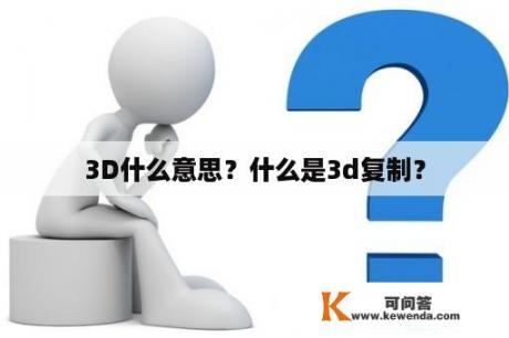 3D什么意思？什么是3d复制？