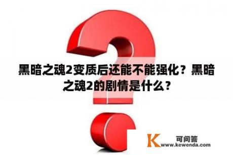 黑暗之魂2变质后还能不能强化？黑暗之魂2的剧情是什么？