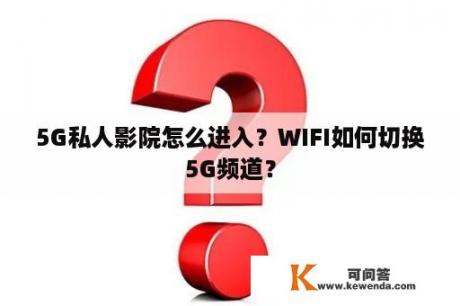 5G私人影院怎么进入？WIFI如何切换5G频道？