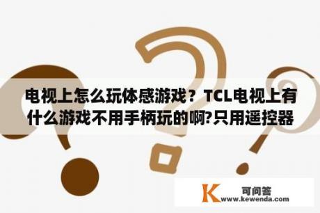 电视上怎么玩体感游戏？TCL电视上有什么游戏不用手柄玩的啊?只用遥控器？