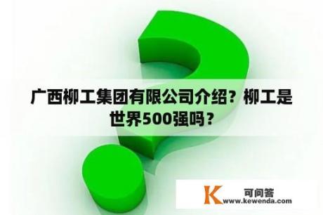 广西柳工集团有限公司介绍？柳工是世界500强吗？