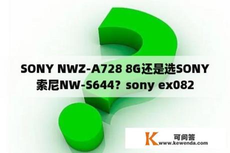 SONY NWZ-A728 8G还是选SONY索尼NW-S644？sony ex082