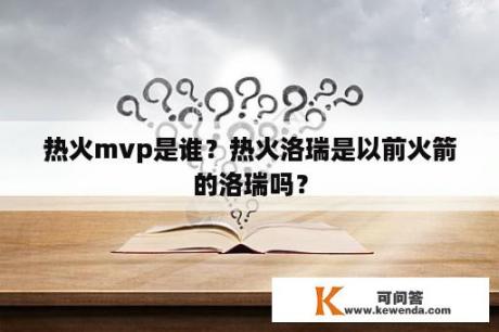 热火mvp是谁？热火洛瑞是以前火箭的洛瑞吗？