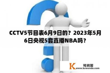 CCTV5节目表6月9日的？2023年5月6日央视5套直播NBA吗？