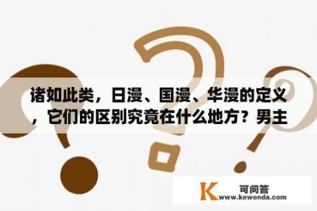 诸如此类，日漫、国漫、华漫的定义，它们的区别究竟在什么地方？男主被迫戴上戒指动漫？