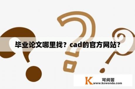 毕业论文哪里找？cad的官方网站？