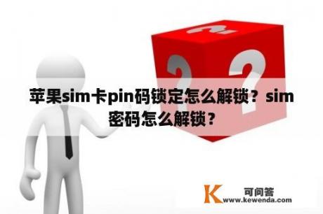 苹果sim卡pin码锁定怎么解锁？sim密码怎么解锁？