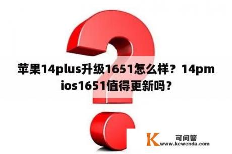 苹果14plus升级1651怎么样？14pmios1651值得更新吗？
