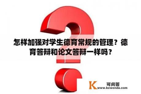 怎样加强对学生德育常规的管理？德育答辩和论文答辩一样吗？