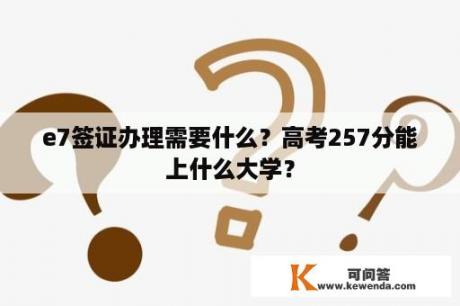 e7签证办理需要什么？高考257分能上什么大学？