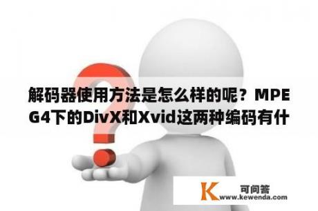 解码器使用方法是怎么样的呢？MPEG4下的DivX和Xvid这两种编码有什么不同？