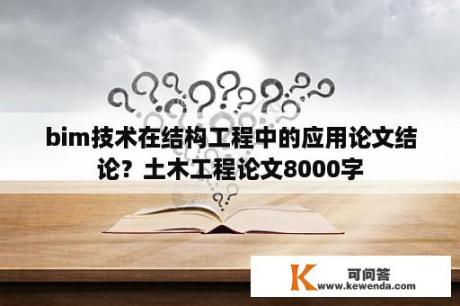 bim技术在结构工程中的应用论文结论？土木工程论文8000字