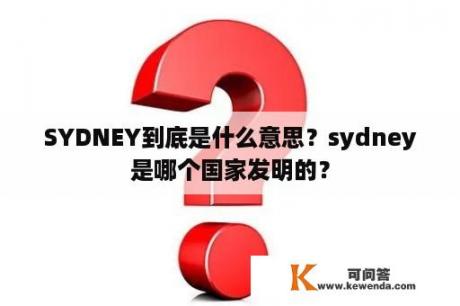 SYDNEY到底是什么意思？sydney是哪个国家发明的？