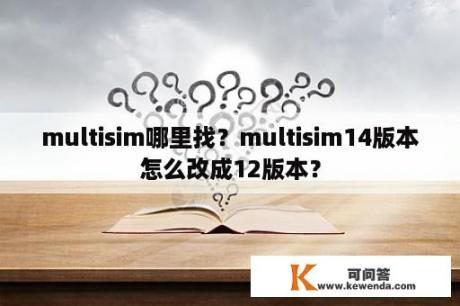 multisim哪里找？multisim14版本怎么改成12版本？