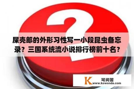 屎壳郎的外形习性写一小段昆虫备忘录？三国系统流小说排行榜前十名？