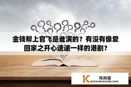 金钱帮上官飞是谁演的？有没有像爱回家之开心速递一样的港剧？