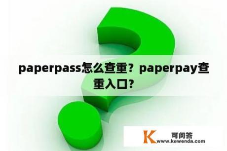 paperpass怎么查重？paperpay查重入口？