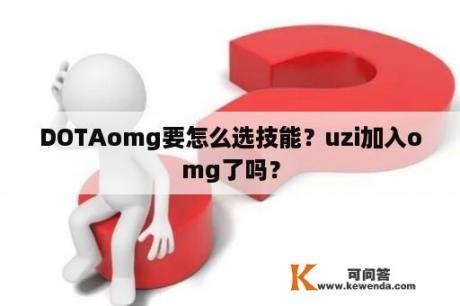 DOTAomg要怎么选技能？uzi加入omg了吗？