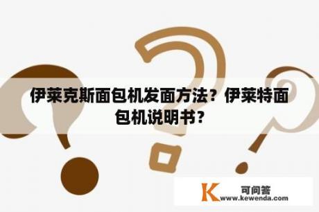 伊莱克斯面包机发面方法？伊莱特面包机说明书？