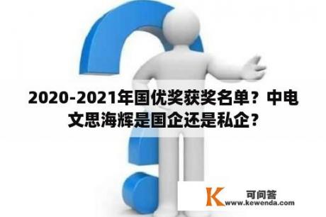 2020-2021年国优奖获奖名单？中电文思海辉是国企还是私企？