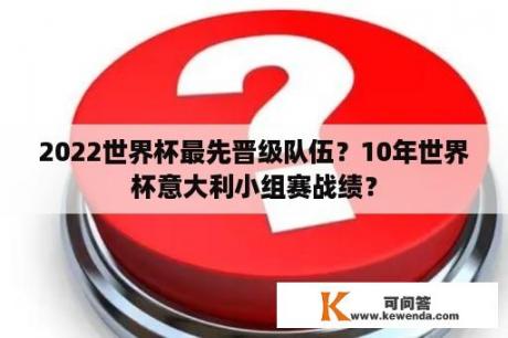 2022世界杯最先晋级队伍？10年世界杯意大利小组赛战绩？