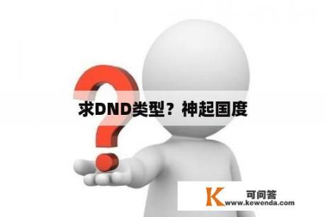 求DND类型？神起国度