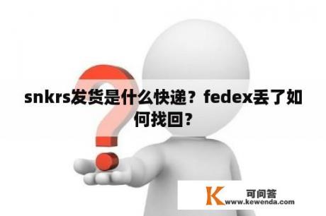 snkrs发货是什么快递？fedex丢了如何找回？